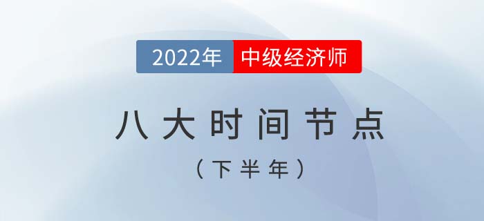 2022年中級經(jīng)濟師考試下半年八個重要時間節(jié)點