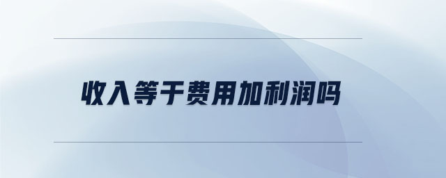收入等于費用加利潤嗎