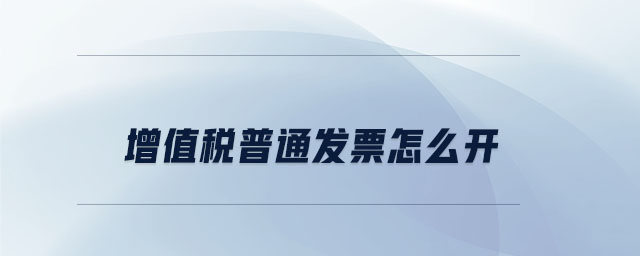 增值稅普通發(fā)票怎么開 增值稅普通發(fā)票怎么開
