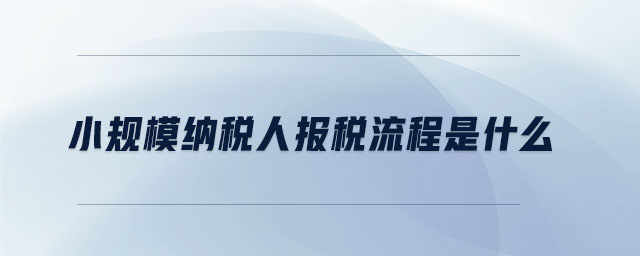 小規(guī)模納稅人報(bào)稅流程是什么 小規(guī)模納稅人報(bào)稅流程是什么