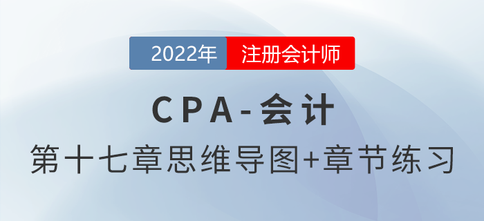 2022年注會《會計》第十七章思維導(dǎo)圖+章節(jié)練習 2022年注會《會計》第十七章思維導(dǎo)圖+章節(jié)練習