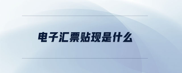 電子匯票貼現(xiàn)是什么 電子匯票貼現(xiàn)是什么