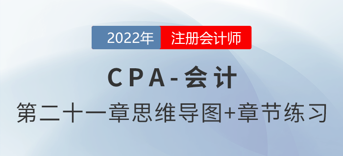 2022年注會《會計》第二十一章思維導圖+章節(jié)練習 2022年注會《會計》第二十一章思維導圖+章節(jié)練習
