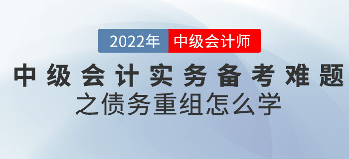 干貨！2022中級(jí)會(huì)計(jì)實(shí)務(wù)備考難題之債務(wù)重組怎么學(xué)