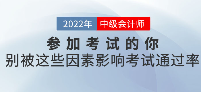 參加2022年中級(jí)會(huì)計(jì)考試的你，別被這些因素影響了考試的通過率！