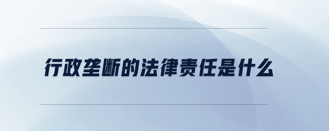 行政壟斷的法律責任是什么