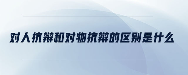 對人抗辯和對物抗辯的區(qū)別是什么 對人抗辯和對物抗辯的區(qū)別是什么