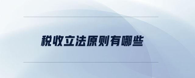 稅收立法原則有哪些 稅收立法原則有哪些