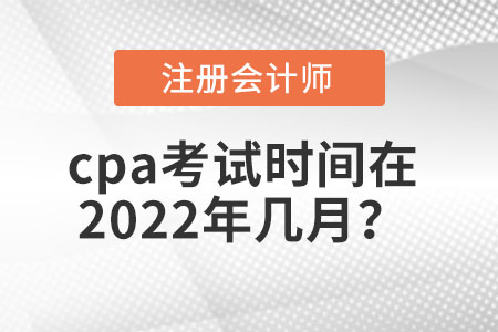 cpa考試時(shí)間在2022年幾月？