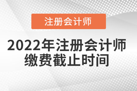 2022年注冊(cè)會(huì)計(jì)師繳費(fèi)截止時(shí)間