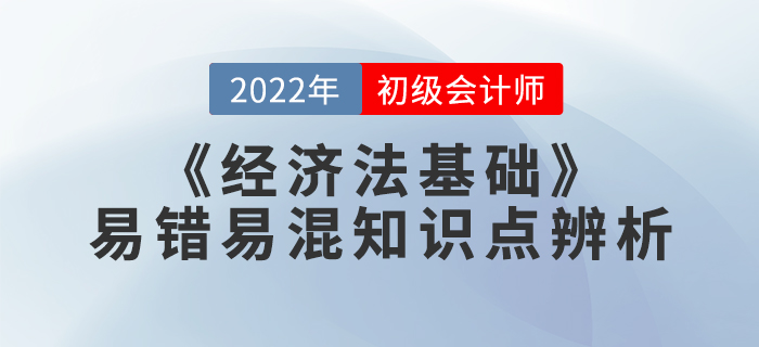 學(xué)習(xí)干貨:2022年《經(jīng)濟(jì)法基礎(chǔ)》易錯(cuò)易混知識(shí)點(diǎn)辨析 學(xué)習(xí)干貨:2022年《經(jīng)濟(jì)法基礎(chǔ)》易錯(cuò)易混知識(shí)點(diǎn)辨析