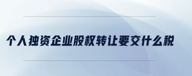 個(gè)人獨(dú)資企業(yè)股權(quán)轉(zhuǎn)讓要交什么稅 個(gè)人獨(dú)資企業(yè)股權(quán)轉(zhuǎn)讓要交什么稅