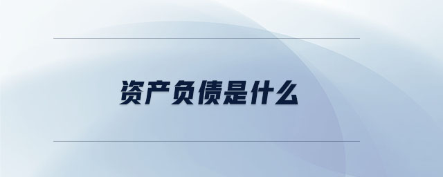 資產(chǎn)負(fù)債是什么 資產(chǎn)負(fù)債是什么