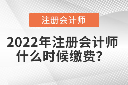 2022年注冊會計(jì)師什么時(shí)候繳費(fèi)？