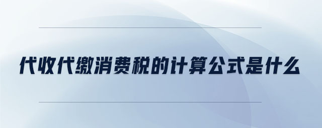 代收代繳消費稅的計算公式是什么 代收代繳消費稅的計算公式是什么