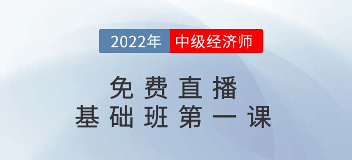 直播提醒：2022年中級(jí)經(jīng)濟(jì)師基礎(chǔ)班第一課開(kāi)講了！