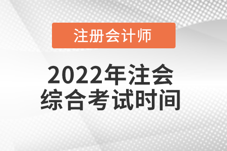 2022年注會(huì)綜合考試時(shí)間