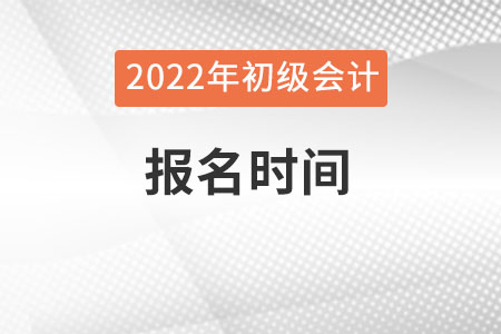 2022初級會計報名時間是哪天？