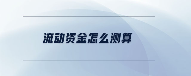 流動(dòng)資金怎么測(cè)算 流動(dòng)資金怎么測(cè)算