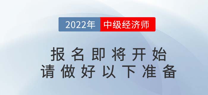 2022年中級(jí)經(jīng)濟(jì)師報(bào)名即將開(kāi)始，請(qǐng)考生做好以下準(zhǔn)備！