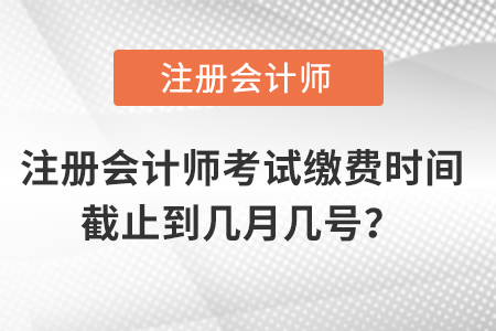 注冊(cè)會(huì)計(jì)師考試?yán)U費(fèi)時(shí)間截止到幾月幾號(hào)？