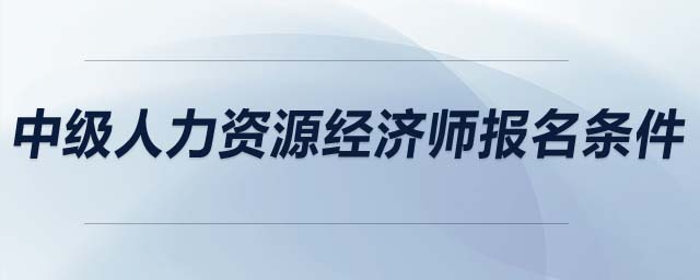 中級人力資源經(jīng)濟(jì)師報(bào)名條件
