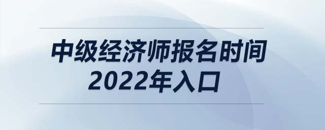中級經(jīng)濟(jì)師報名時間2022年入口