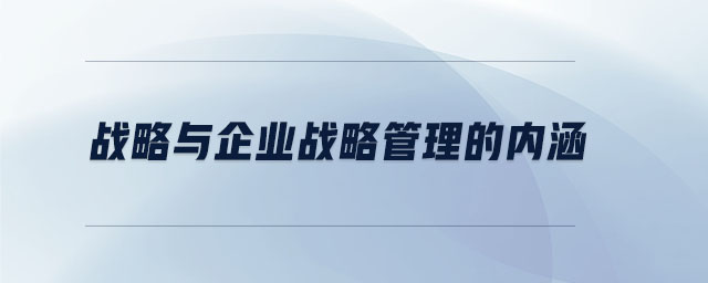 戰(zhàn)略與企業(yè)戰(zhàn)略管理的內涵