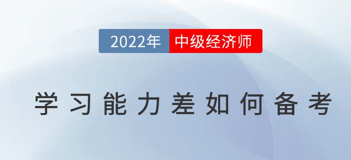 學(xué)習(xí)能力差如何備考2022年中級經(jīng)濟(jì)師考試？