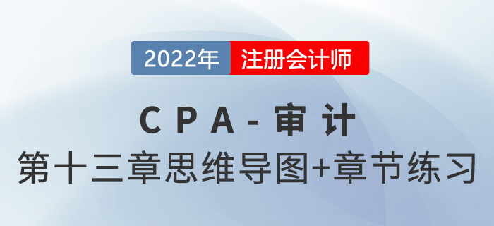 2022年注冊會計師《審計》第十三章思維導圖+章節(jié)練習 2022年注冊會計師《審計》第十三章思維導圖+章節(jié)練習