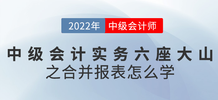 干貨！2022中級會計實務六座大山之合并報表怎么學？