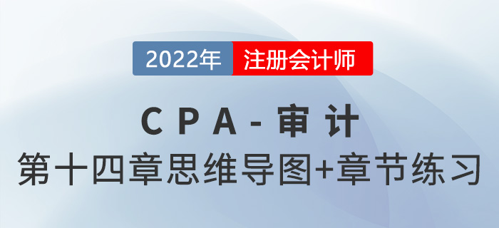2022年注冊會計(jì)師《審計(jì)》第十四章思維導(dǎo)圖+章節(jié)練習(xí) 2022年注冊會計(jì)師《審計(jì)》第十四章思維導(dǎo)圖+章節(jié)練習(xí)