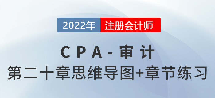 2022年注冊(cè)會(huì)計(jì)師《審計(jì)》第二十章思維導(dǎo)圖+章節(jié)練習(xí) 2022年注冊(cè)會(huì)計(jì)師《審計(jì)》第二十章思維導(dǎo)圖+章節(jié)練習(xí)