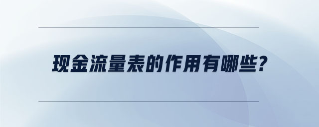現(xiàn)金流量表的作用有哪些 現(xiàn)金流量表的作用有哪些
