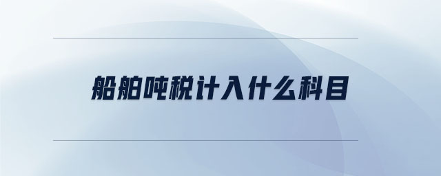 船舶噸稅計入什么科目 船舶噸稅計入什么科目