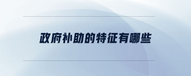 政府補助的特征有哪些 政府補助的特征有哪些