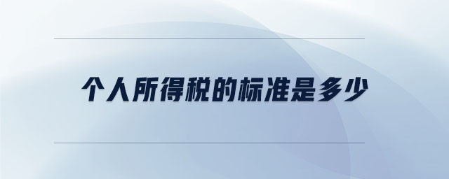 個(gè)人所得稅的標(biāo)準(zhǔn)是多少 個(gè)人所得稅的標(biāo)準(zhǔn)是多少