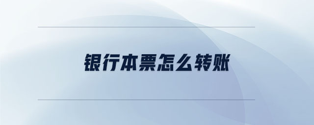 銀行本票怎么轉賬 銀行本票怎么轉賬