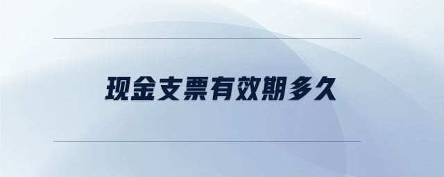現(xiàn)金支票有效期多久