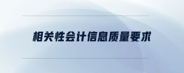 相關(guān)性會計信息質(zhì)量要求 相關(guān)性會計信息質(zhì)量要求