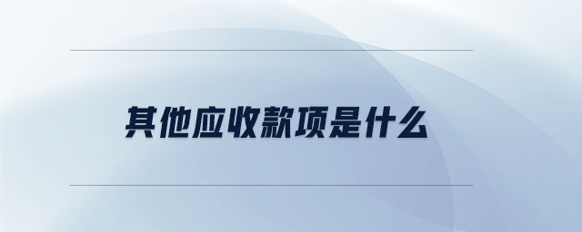 其他應(yīng)收款項(xiàng)是什么 其他應(yīng)收款項(xiàng)是什么