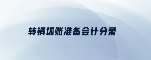 轉(zhuǎn)銷壞賬準(zhǔn)備會計(jì)分錄 轉(zhuǎn)銷壞賬準(zhǔn)備會計(jì)分錄