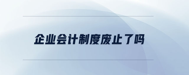 企業(yè)會計制度廢止了嗎