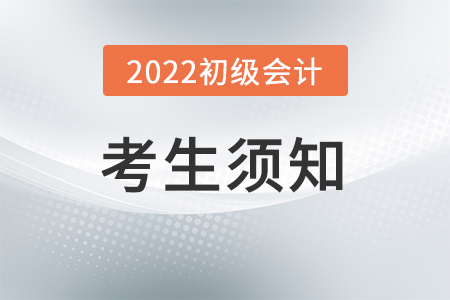 2022年度全國會(huì)計(jì)專業(yè)技術(shù)初級(jí)資格考試考生須知
