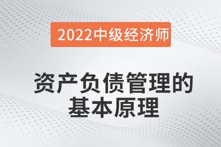 資產負債管理的基本原理_2022中級經(jīng)濟師金融知識點 資產負債管理的基本原理_2022中級經(jīng)濟師金融知識點