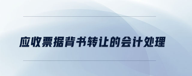 應(yīng)收票據(jù)背書轉(zhuǎn)讓的會計(jì)處理 應(yīng)收票據(jù)背書轉(zhuǎn)讓的會計(jì)處理