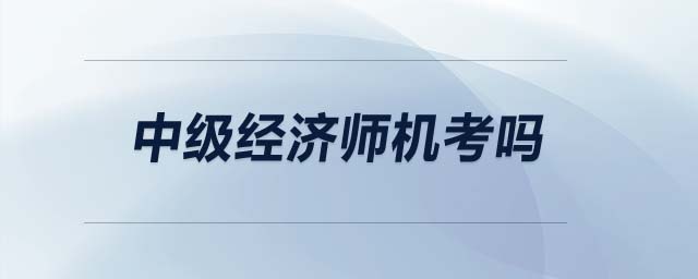 中級經(jīng)濟師機考嗎