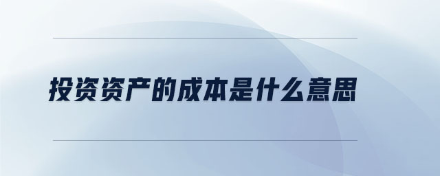 投資資產(chǎn)的成本是什么意思 投資資產(chǎn)的成本是什么意思