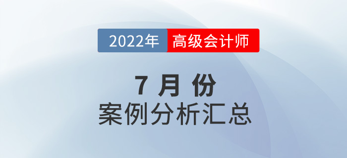 2022年高級會計師7月份案例分析匯總