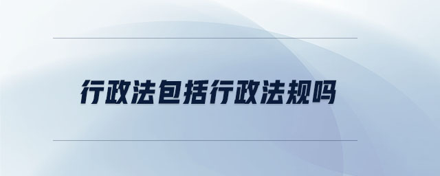 行政法包括行政法規(guī)嗎 行政法包括行政法規(guī)嗎